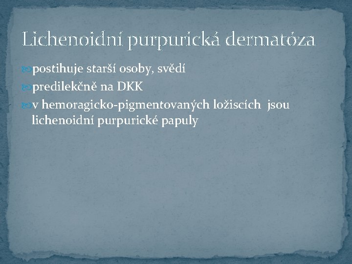 Lichenoidní purpurická dermatóza postihuje starší osoby, svědí predilekčně na DKK v hemoragicko-pigmentovaných ložiscích jsou