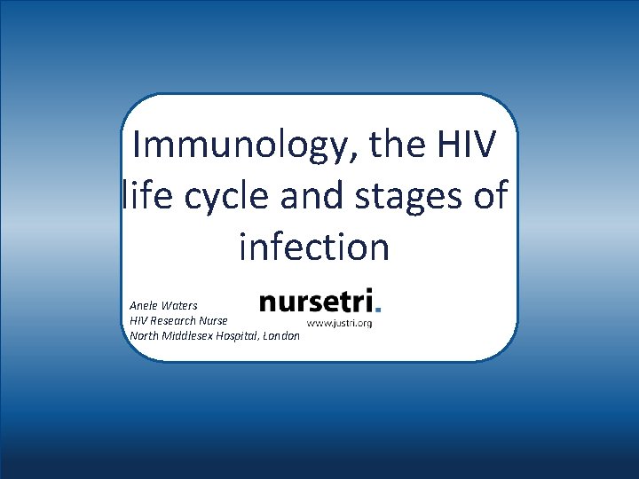 Immunology, the HIV life cycle and stages of infection Anele Waters HIV Research Nurse