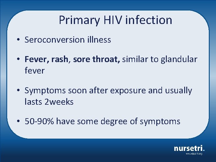 Primary HIV infection • Seroconversion illness • Fever, rash, sore throat, similar to glandular