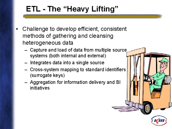 ETL - The “Heavy Lifting” • Challenge to develop efficient, consistent methods of gathering