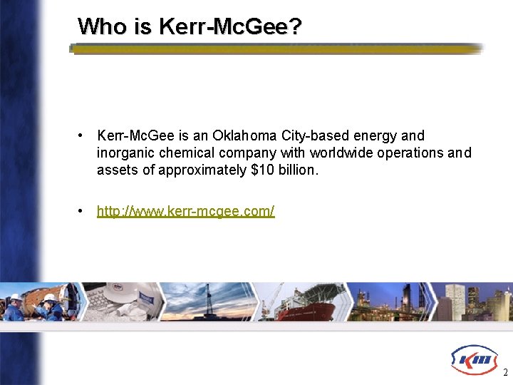 Who is Kerr-Mc. Gee? • Kerr-Mc. Gee is an Oklahoma City-based energy and inorganic
