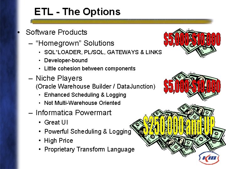 ETL - The Options • Software Products – “Homegrown” Solutions • SQL*LOADER, PL/SQL, GATEWAYS