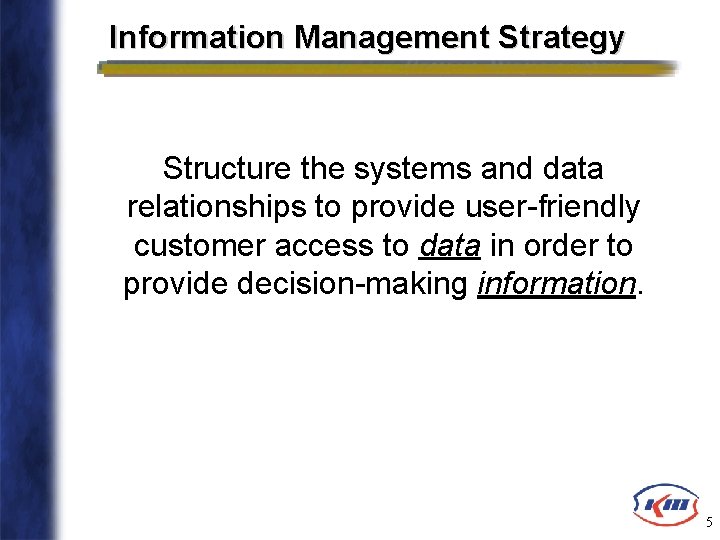 Information Management Strategy Structure the systems and data relationships to provide user-friendly customer access
