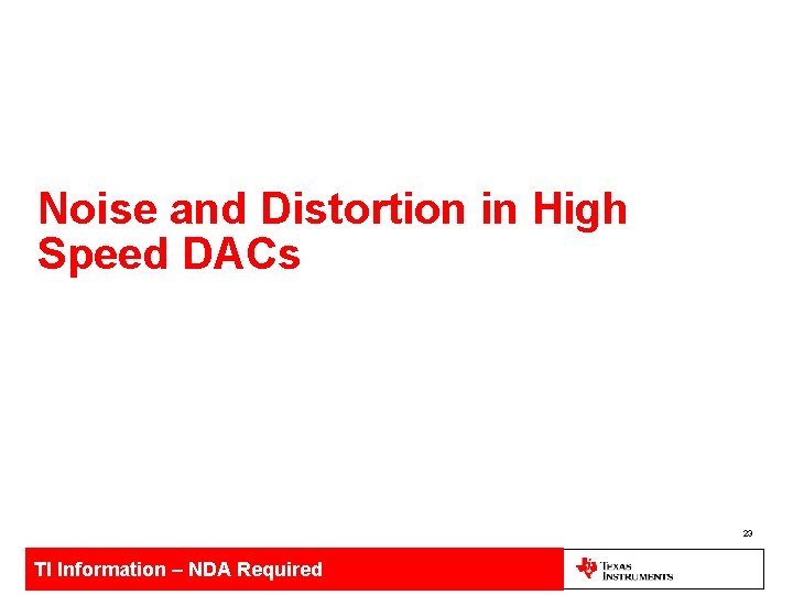 Noise and Distortion in High Speed DACs 23 TI Information – NDA Required 