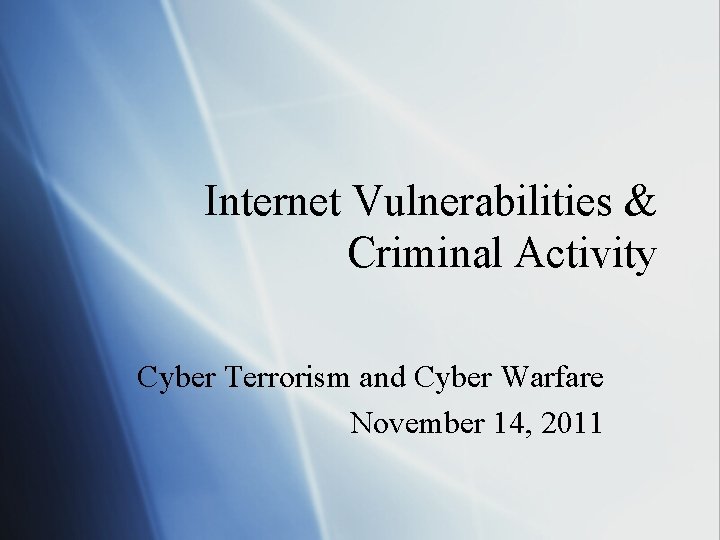 Internet Vulnerabilities & Criminal Activity Cyber Terrorism and Cyber Warfare November 14, 2011 