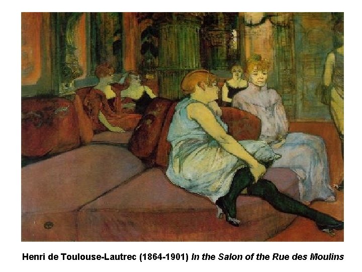 Henri de Toulouse-Lautrec (1864 -1901) In the Salon of the Rue des Moulins Henri de Toulouse-Lautrec (1864 -1901) In the Salon of the Rue des Moulins