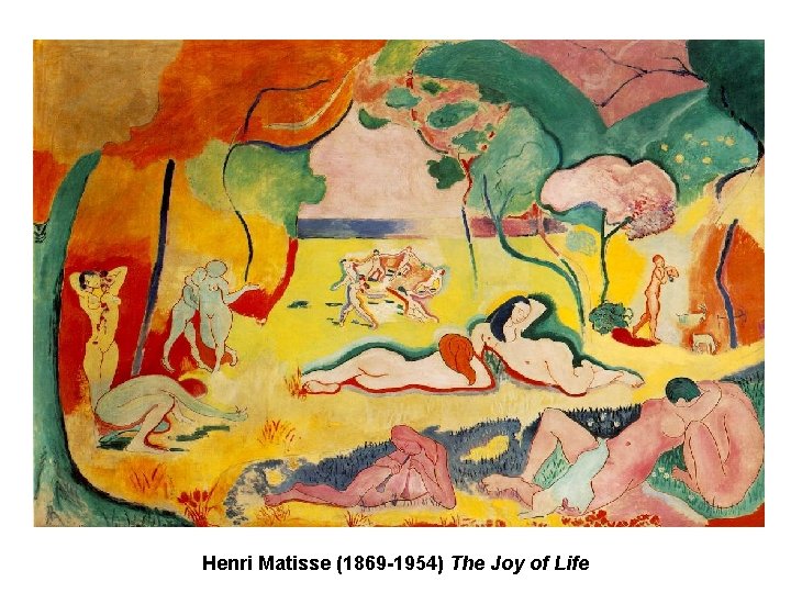 Henri Matisse (1869 -1954) The Joy of Life Henri Matisse (1869 -1954) The Joy of Life