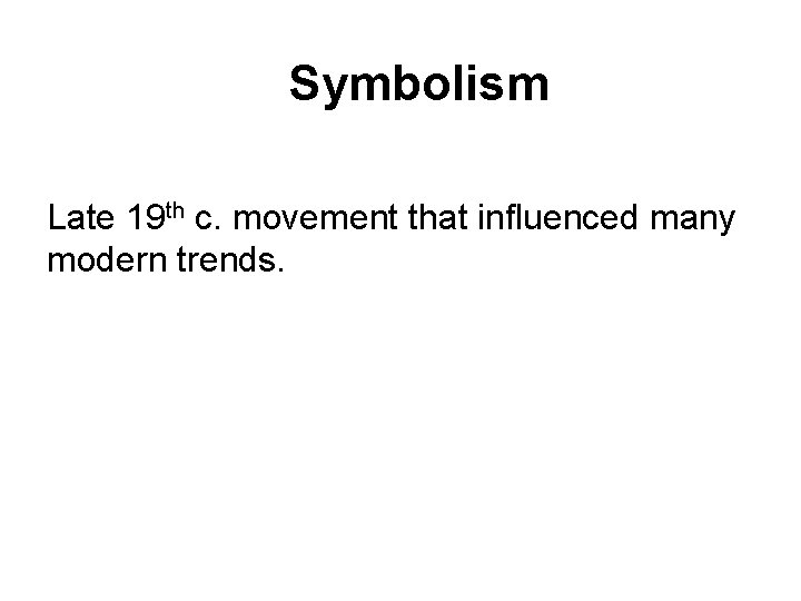 Symbolism Late 19 th c. movement that influenced many modern trends. Symbolism Late 19 th c. movement that influenced many modern trends.