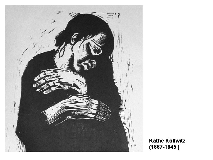 Kathe Kollwitz (1867 -1945 ) Kathe Kollwitz (1867 -1945 )