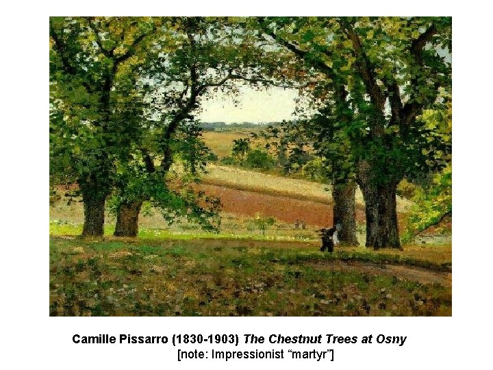 Camille Pissarro (1830 -1903) The Chestnut Trees at Osny [note: Impressionist “martyr”] 