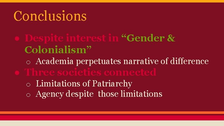 Conclusions ● Despite interest in “Gender & Colonialism” o Academia perpetuates narrative of difference