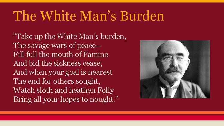 The White Man’s Burden “Take up the White Man's burden, The savage wars of