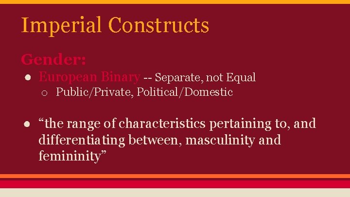 Imperial Constructs Gender: ● European Binary -- Separate, not Equal o Public/Private, Political/Domestic ●