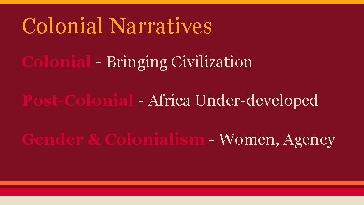 Colonial Narratives Colonial - Bringing Civilization Post-Colonial - Africa Under-developed Gender & Colonialism -