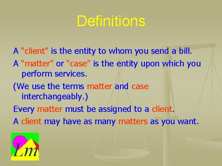 Definitions A “client” is the entity to whom you send a bill. A “matter”