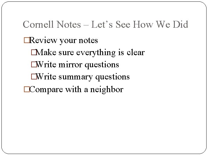 Cornell Notes – Let’s See How We Did �Review your notes �Make sure everything