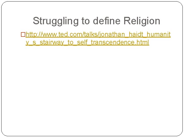 Struggling to define Religion �http: //www. ted. com/talks/jonathan_haidt_humanit y_s_stairway_to_self_transcendence. html 