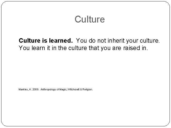 Culture is learned. You do not inherit your culture. You learn it in the
