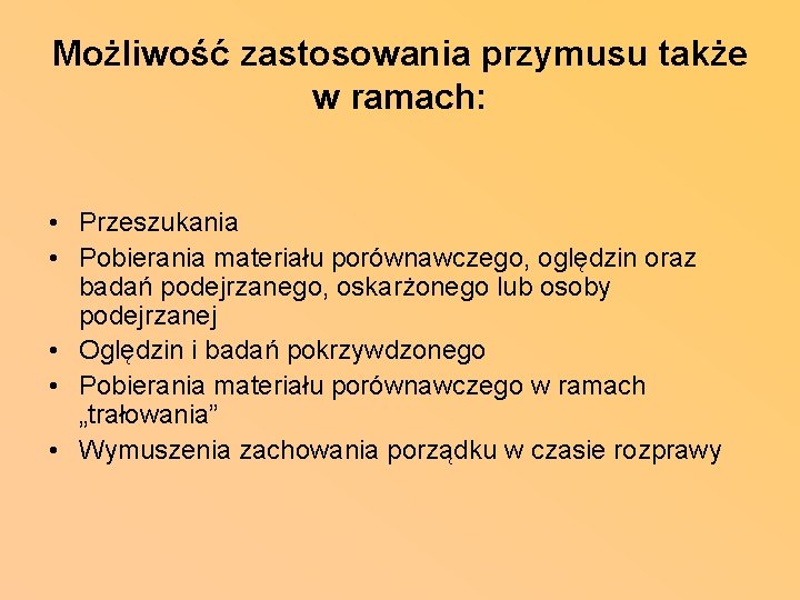 Możliwość zastosowania przymusu także w ramach: • Przeszukania • Pobierania materiału porównawczego, oględzin oraz