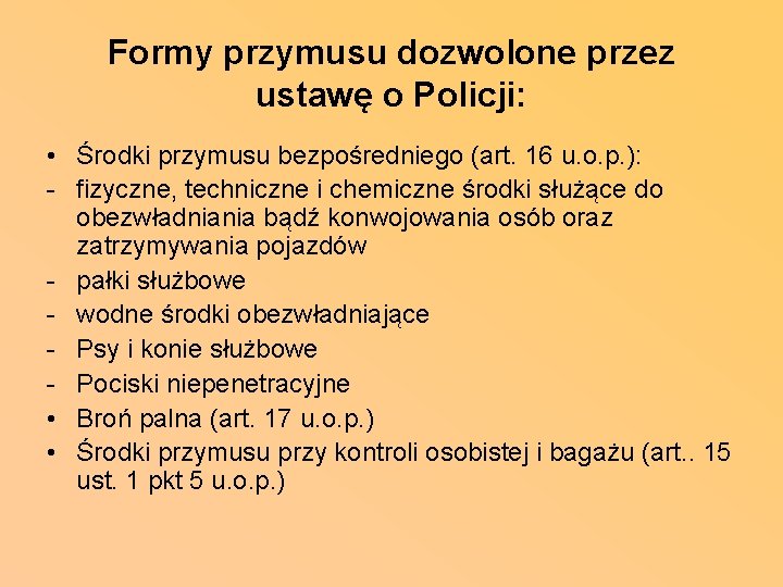 Formy przymusu dozwolone przez ustawę o Policji: • Środki przymusu bezpośredniego (art. 16 u.