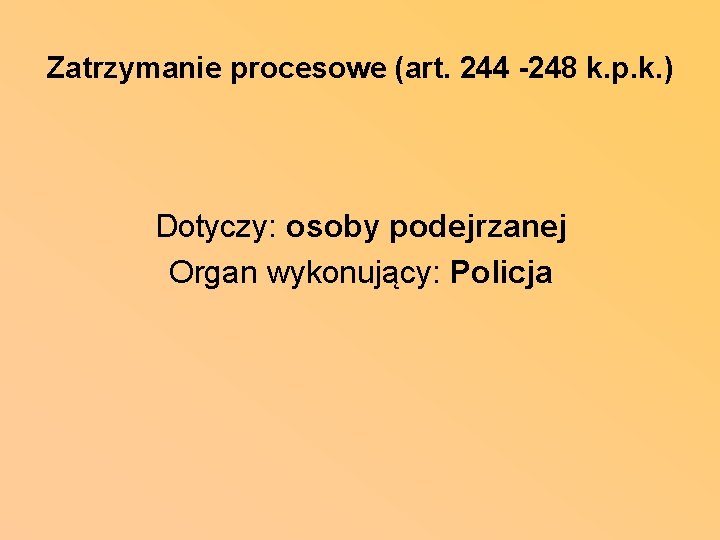 Zatrzymanie procesowe (art. 244 -248 k. p. k. ) Dotyczy: osoby podejrzanej Organ wykonujący: