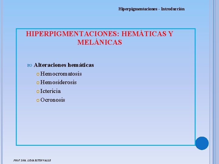 Hiperpigmentaciones - Introducción HIPERPIGMENTACIONES: HEMÁTICAS Y MELÁNICAS Alteraciones hemáticas Hemocromatosis Hemosiderosis Ictericia Ocronosis PROF.
