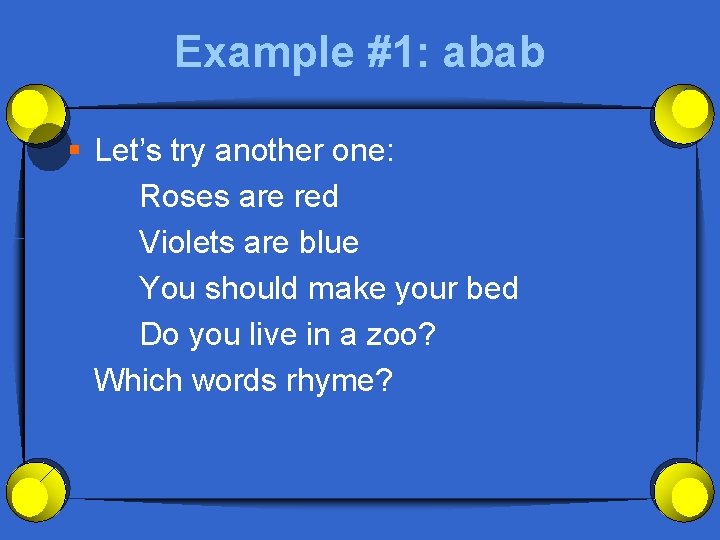 Example #1: abab § Let’s try another one: Roses are red Violets are blue