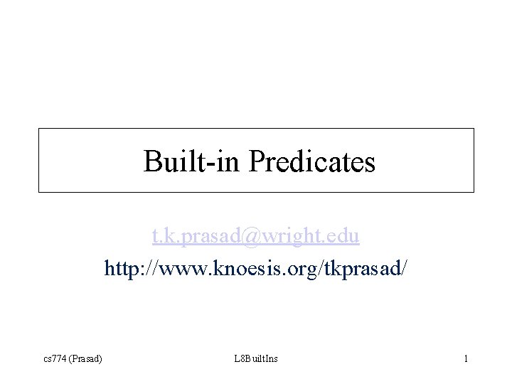 Built-in Predicates t. k. prasad@wright. edu http: //www. knoesis. org/tkprasad/ cs 774 (Prasad) L