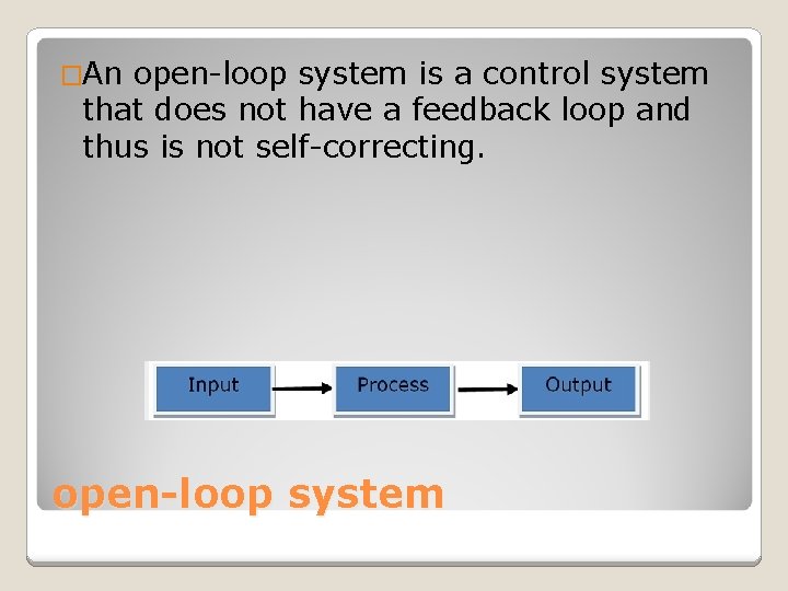 �An open-loop system is a control system that does not have a feedback loop