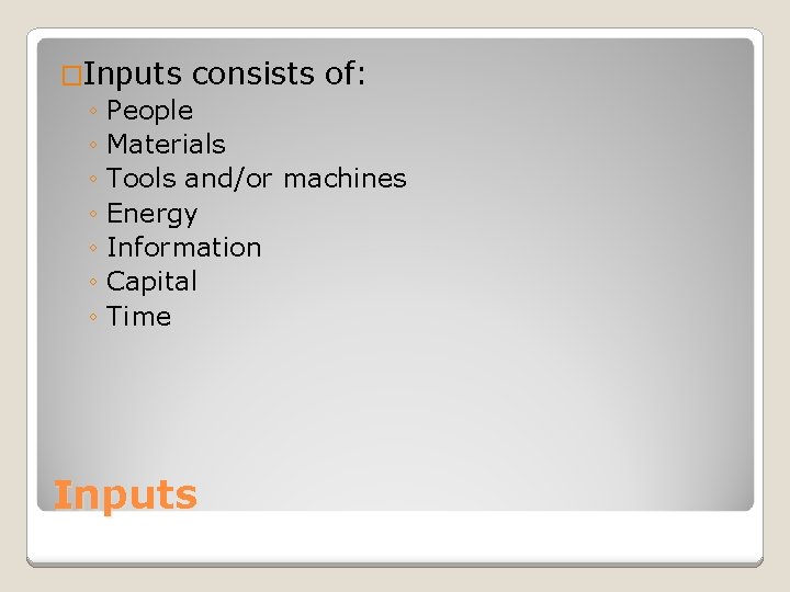 �Inputs consists of: ◦ People ◦ Materials ◦ Tools and/or machines ◦ Energy ◦