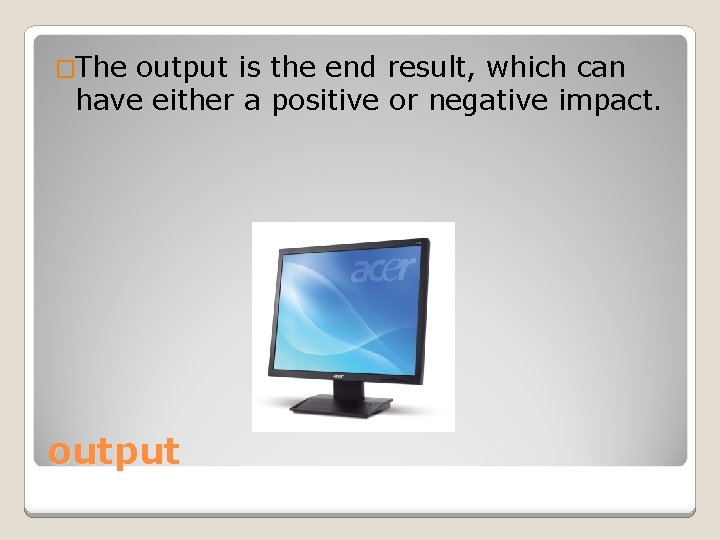 �The output is the end result, which can have either a positive or negative