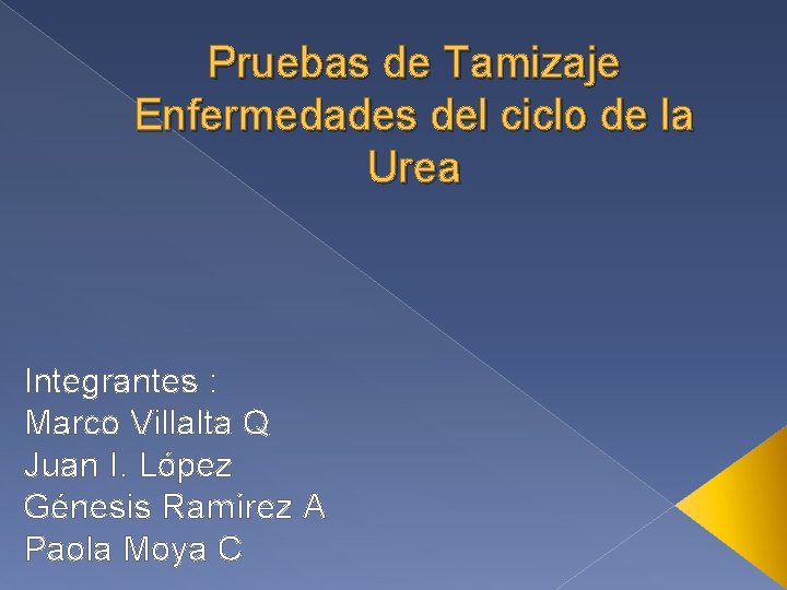 Pruebas de Tamizaje Enfermedades del ciclo de la Urea Integrantes : Marco Villalta Q
