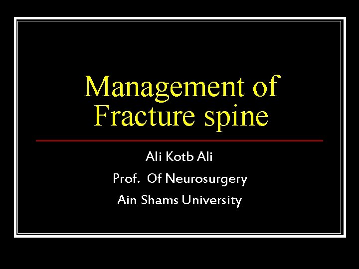 Management of Fracture spine Ali Kotb Ali Prof. Of Neurosurgery Ain Shams University 