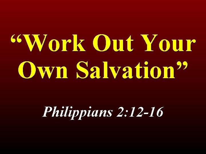 “Work Out Your Own Salvation” Philippians 2: 12 -16 