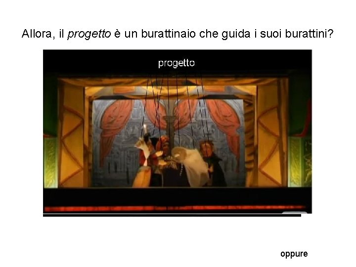 Allora, il progetto è un burattinaio che guida i suoi burattini? oppure Allora, il progetto è un burattinaio che guida i suoi burattini? oppure
