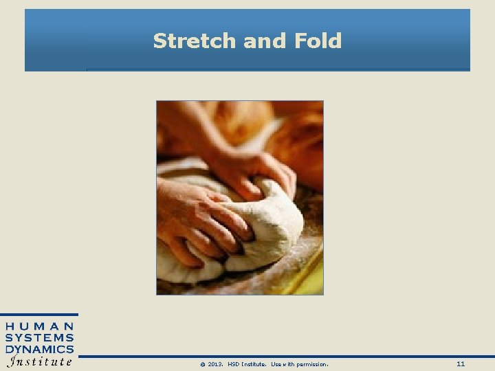 Stretch and Fold © 2013. HSD Institute. Use with permission. 11 Stretch and Fold © 2013. HSD Institute. Use with permission. 11