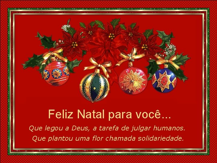 Feliz Natal para você. . . Que legou a Deus, a tarefa de julgar