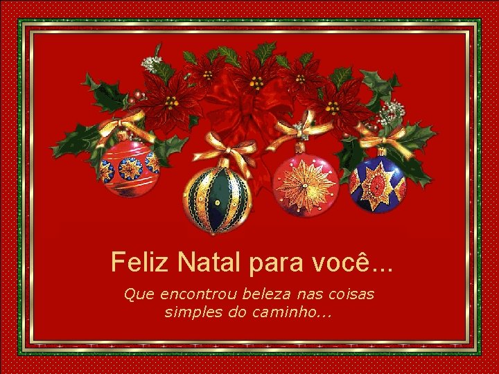 Feliz Natal para você. . . Que encontrou beleza nas coisas simples do caminho.