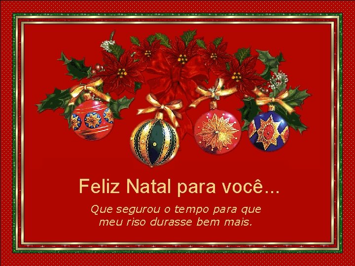 Feliz Natal para você. . . Que segurou o tempo para que meu riso