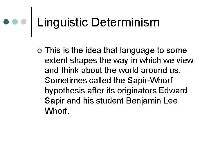 Linguistic Determinism ¢ This is the idea that language to some extent shapes the