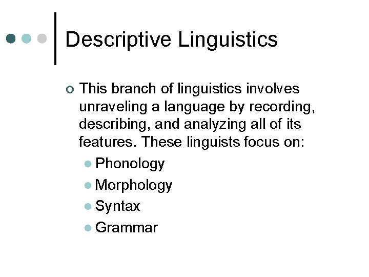 Descriptive Linguistics ¢ This branch of linguistics involves unraveling a language by recording, describing,