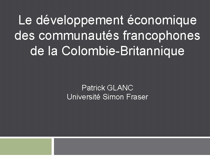 Le développement économique des communautés francophones de la Colombie-Britannique Patrick GLANC Université Simon Fraser