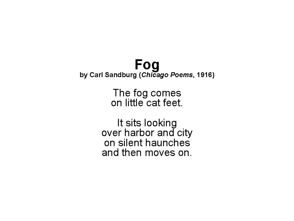 Fog by Carl Sandburg (Chicago Poems, 1916) The fog comes on little cat feet.