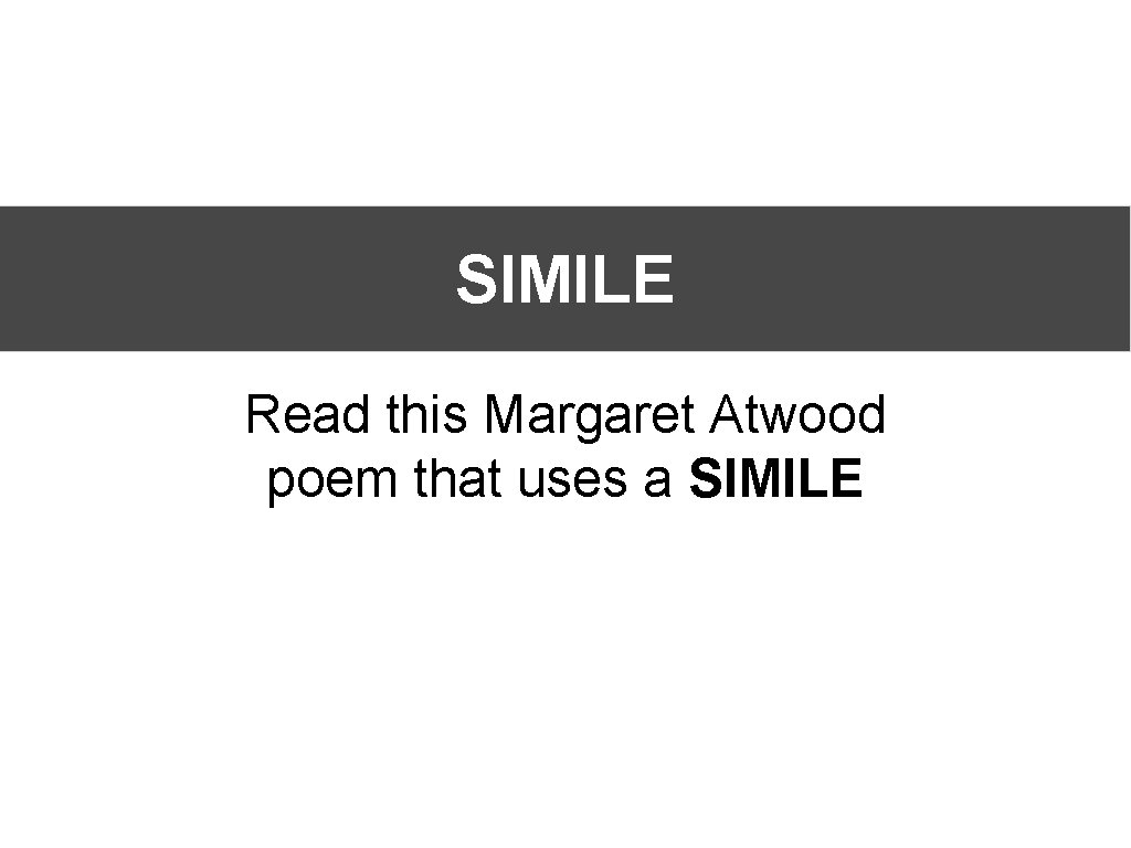 SIMILE Read this Margaret Atwood poem that uses a SIMILE 