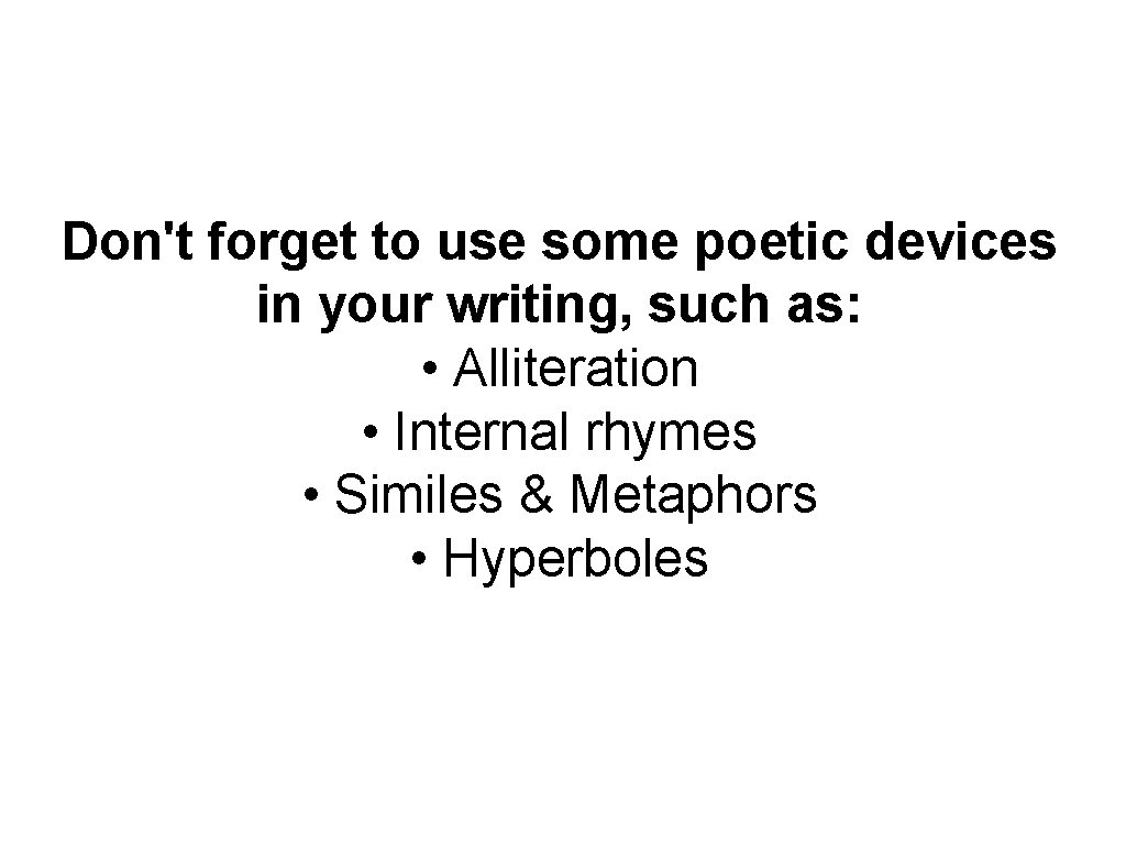 Don't forget to use some poetic devices in your writing, such as: • Alliteration