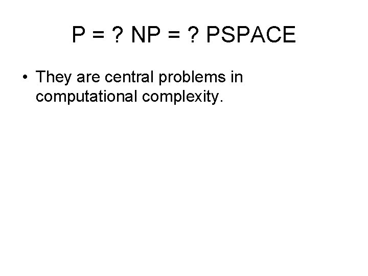 P = ? NP = ? PSPACE • They are central problems in computational