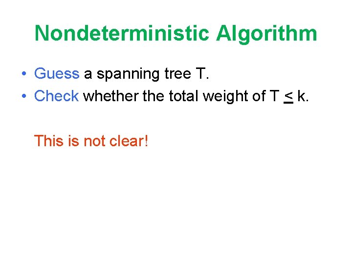 Nondeterministic Algorithm • Guess a spanning tree T. • Check whether the total weight