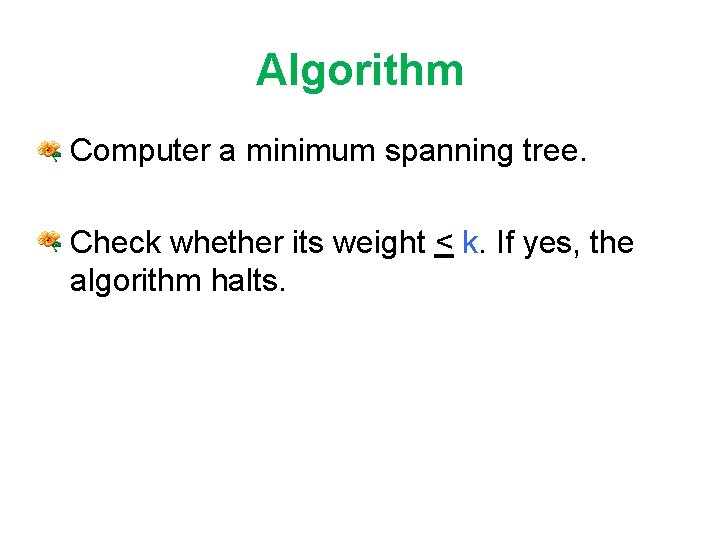 Algorithm • Computer a minimum spanning tree. • Check whether its weight < k.