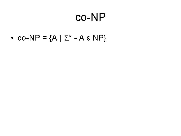 co-NP • co-NP = {A | Σ* - A ε NP} 