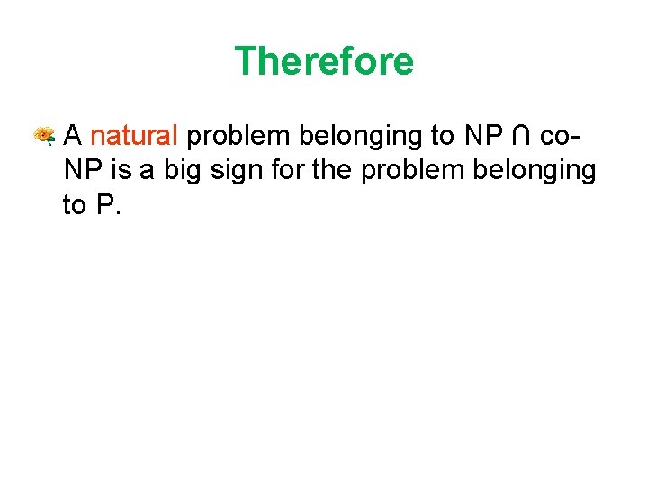 Therefore • A natural problem belonging to NP ∩ co. NP is a big